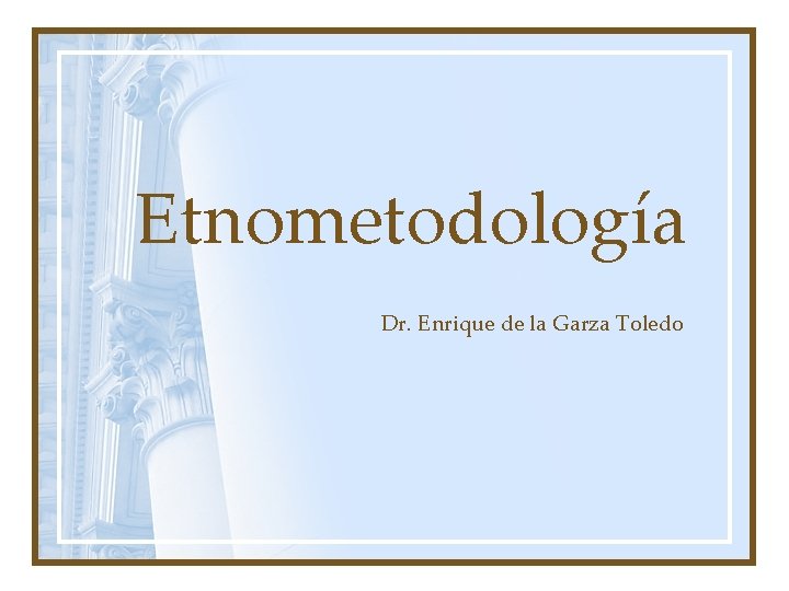 Etnometodología Dr. Enrique de la Garza Toledo 