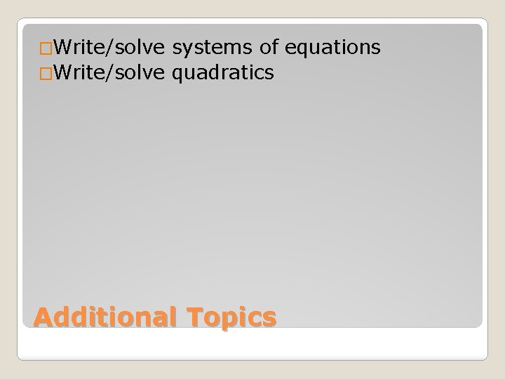 �Write/solve systems of equations �Write/solve quadratics Additional Topics 