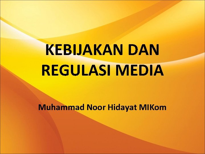 KEBIJAKAN DAN REGULASI MEDIA Muhammad Noor Hidayat MIKom 