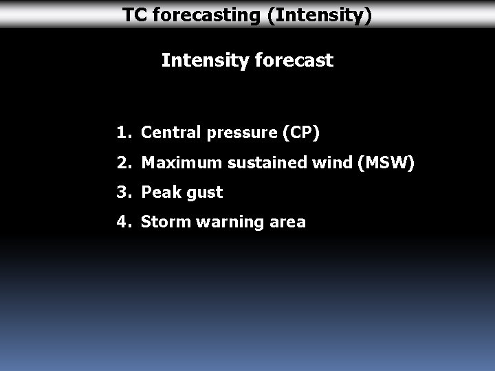 TC forecasting (Intensity) Intensity forecast 1. Central pressure (CP) 2. Maximum sustained wind (MSW)