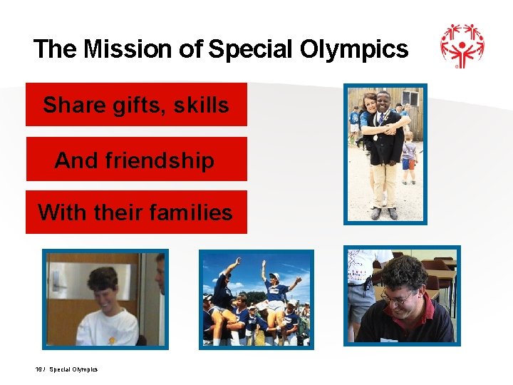 The Mission of Special Olympics Share gifts, skills And friendship With their families 16