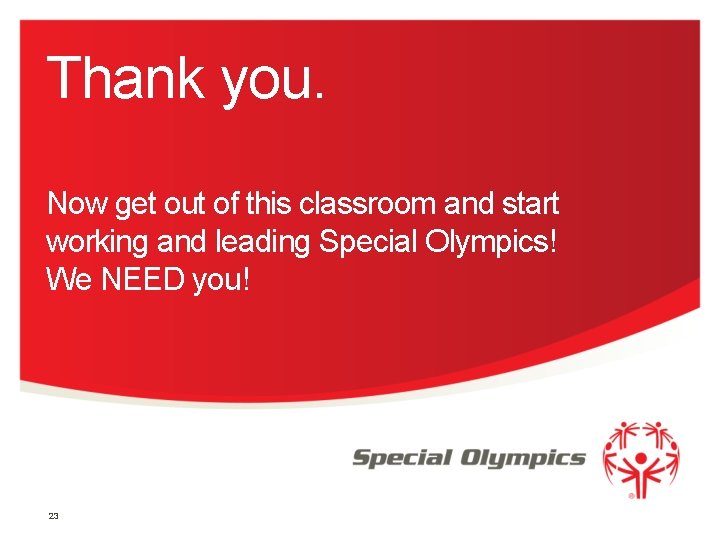 Thank you. Now get out of this classroom and start working and leading Special