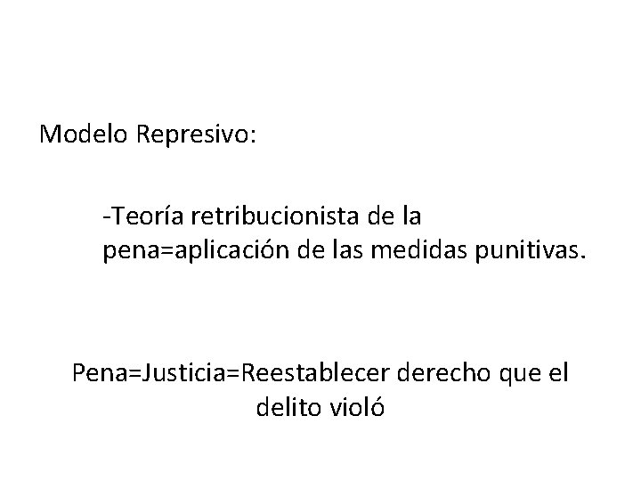 Modelo Represivo: -Teoría retribucionista de la pena=aplicación de las medidas punitivas. Pena=Justicia=Reestablecer derecho que