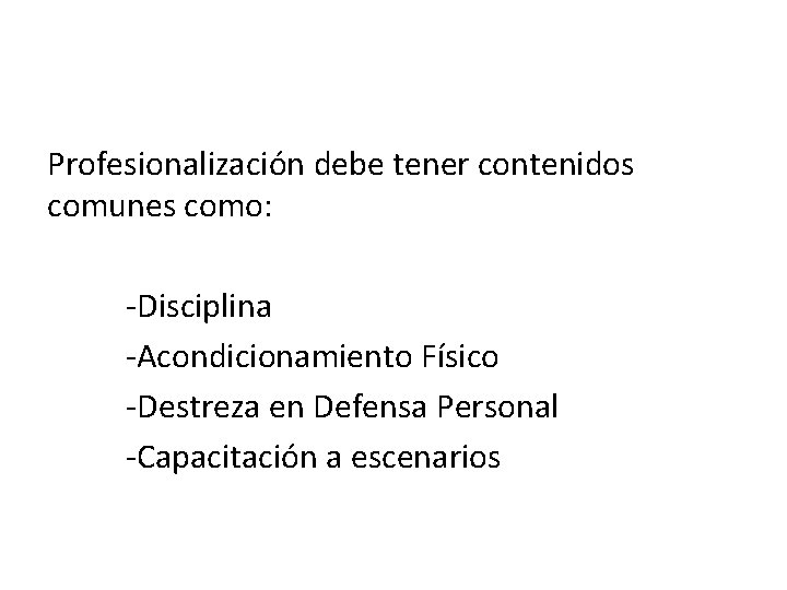 Profesionalización debe tener contenidos comunes como: -Disciplina -Acondicionamiento Físico -Destreza en Defensa Personal -Capacitación