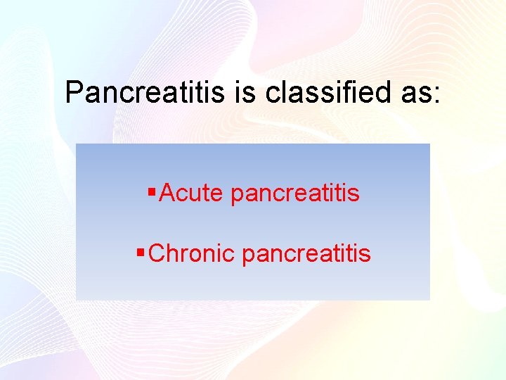 Pancreatitis is classified as: § Acute pancreatitis § Chronic pancreatitis 