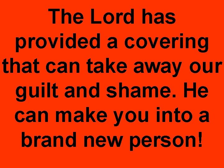 The Lord has provided a covering that can take away our guilt and shame.