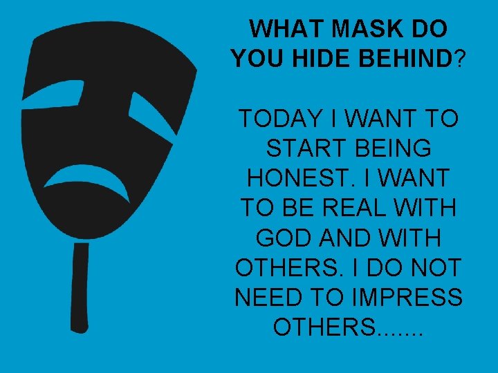 WHAT MASK DO YOU HIDE BEHIND? TODAY I WANT TO START BEING HONEST. I