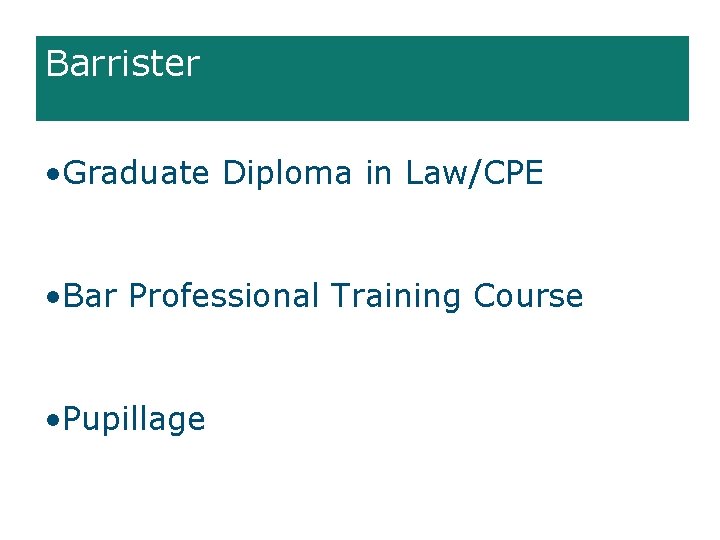 Barrister • Graduate Diploma in Law/CPE • Bar Professional Training Course • Pupillage 