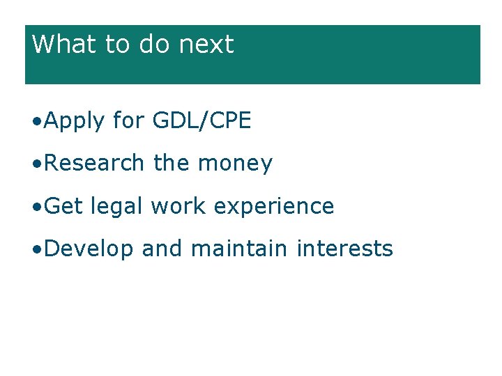 What to do next • Apply for GDL/CPE • Research the money • Get