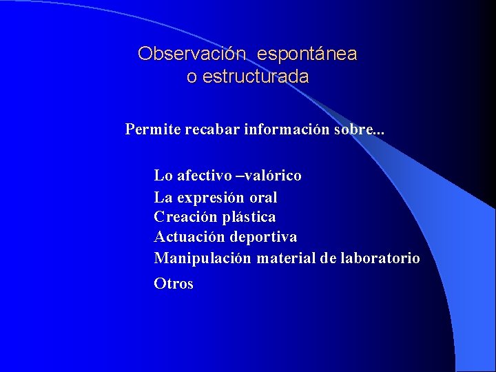 Observación espontánea o estructurada Permite recabar información sobre. . . Lo afectivo –valórico La