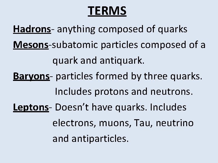 TERMS Hadrons- anything composed of quarks Mesons-subatomic particles composed of a quark and antiquark.