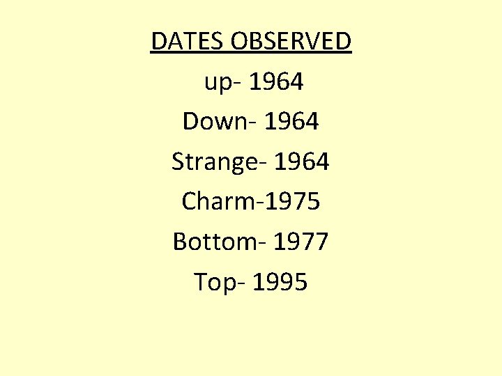DATES OBSERVED up- 1964 Down- 1964 Strange- 1964 Charm-1975 Bottom- 1977 Top- 1995 