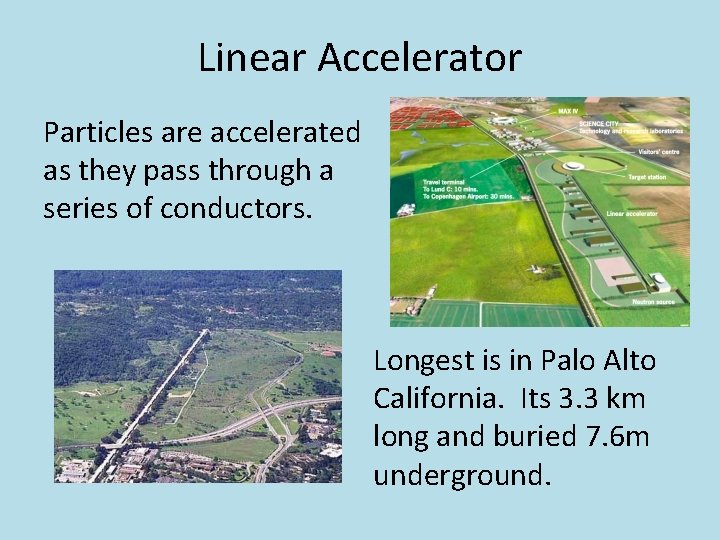 Linear Accelerator Particles are accelerated as they pass through a series of conductors. Longest