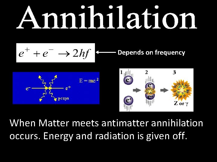  Depends on frequency When Matter meets antimatter annihilation occurs. Energy and radiation is