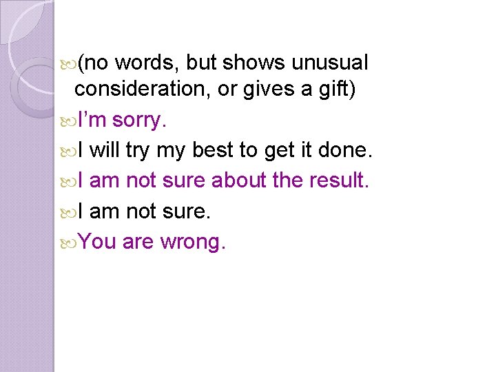 (no words, but shows unusual consideration, or gives a gift) I’m sorry. I (no words, but shows unusual consideration, or gives a gift) I’m sorry. I