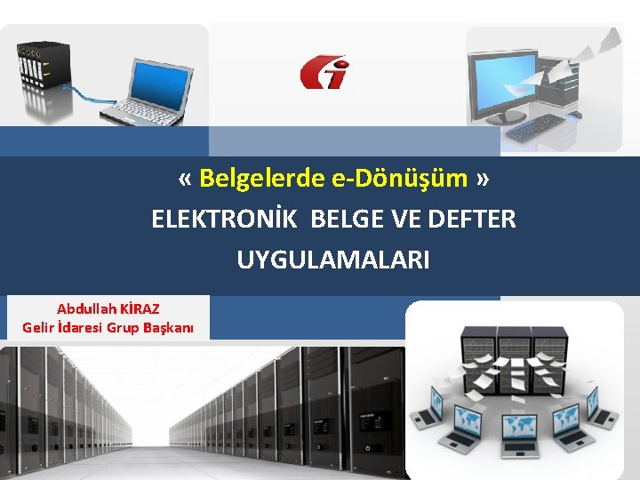  « Belgelerde e-Dönüşüm » ELEKTRONİK BELGE VE DEFTER UYGULAMALARI Abdullah KİRAZ Gelir İdaresi