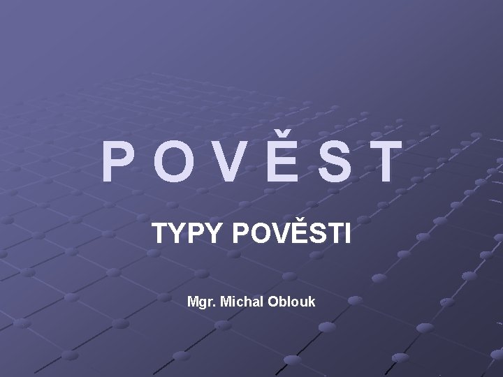 POVĚST TYPY POVĚSTI Mgr. Michal Oblouk 