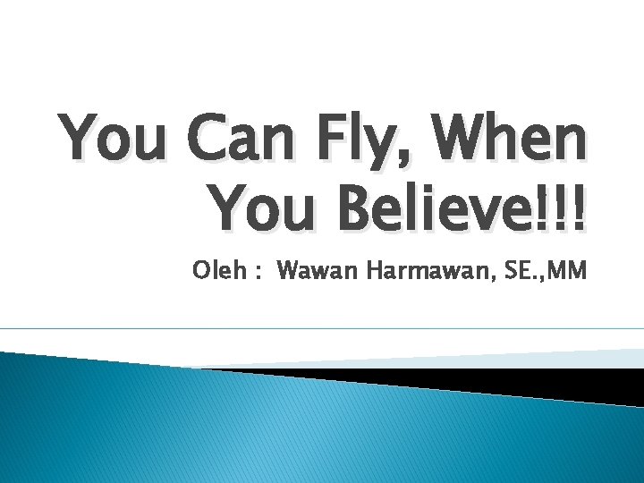 You Can Fly, When You Believe!!! Oleh : Wawan Harmawan, SE. , MM 
