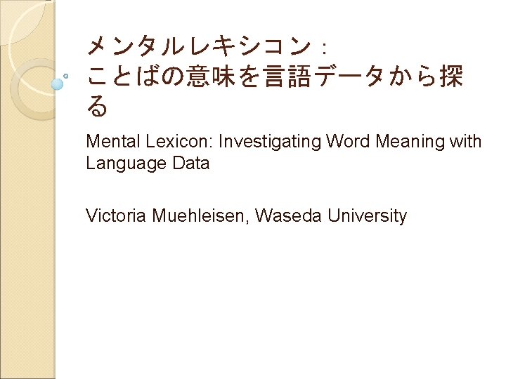 メンタルレキシコン： ことばの意味を言語データから探 る Mental Lexicon: Investigating Word Meaning with Language Data Victoria Muehleisen, Waseda