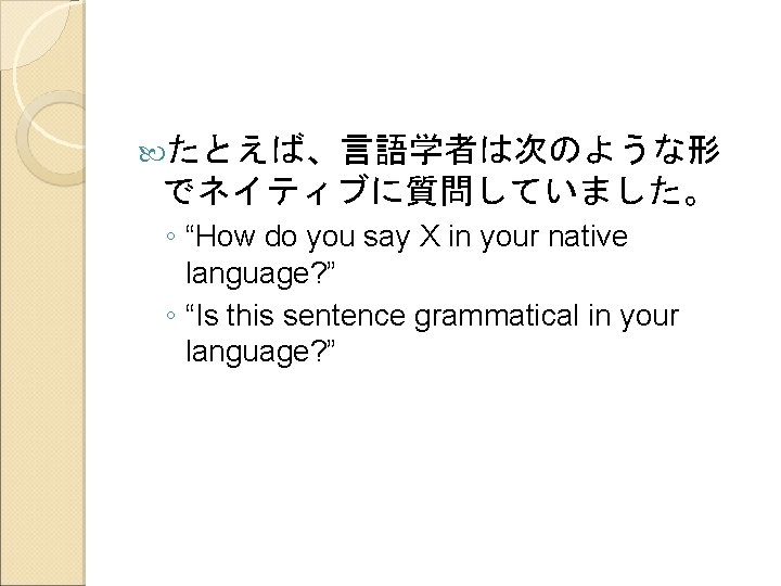  たとえば、言語学者は次のような形 でネイティブに質問していました。 ◦ “How do you say X in your native language? ”