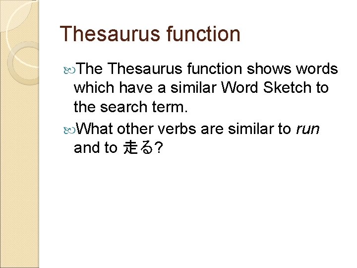 Thesaurus function shows words which have a similar Word Sketch to the search term.