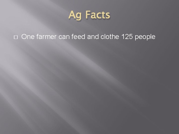 Ag Facts � One farmer can feed and clothe 125 people 
