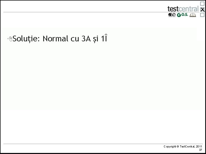 8 Soluție: Normal cu 3 A și 1Î Copyright © Test. Central, 2011 37