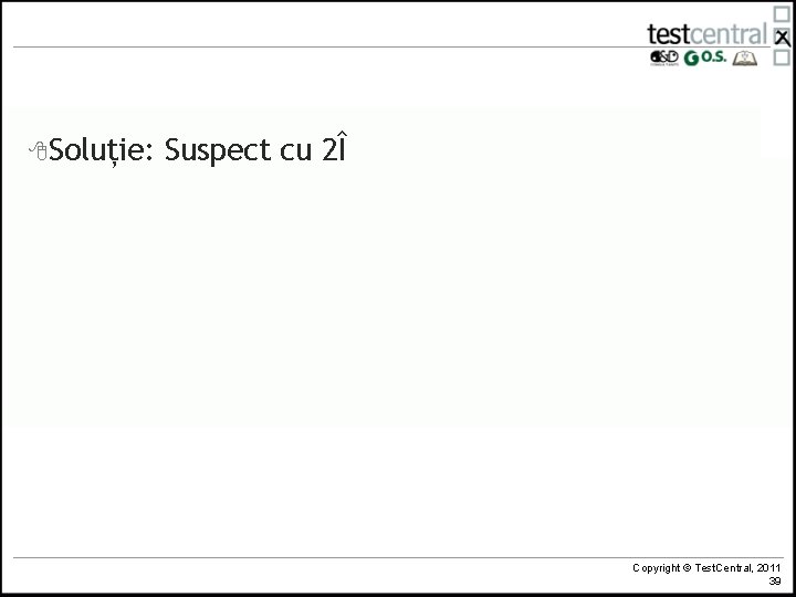 8 Soluție: Suspect cu 2Î Copyright © Test. Central, 2011 39 
