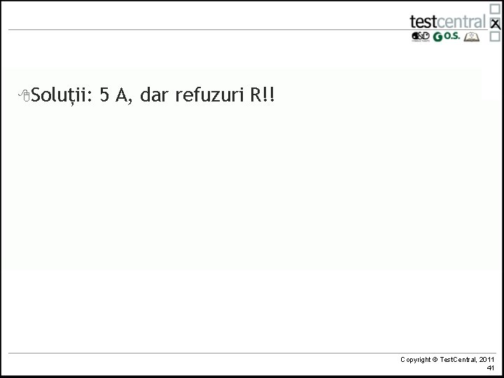8 Soluții: 5 A, dar refuzuri R!! Copyright © Test. Central, 2011 41 