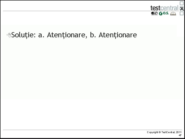 8 Soluție: a. Atenționare, b. Atenționare Copyright © Test. Central, 2011 47 