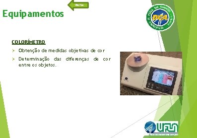 VOLTAR Equipamentos COLORÍMETRO Ø Obtenção de medidas objetivas de cor Ø Determinação das diferenças
