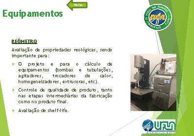 VOLTAR Equipamentos REÔMETRO Avaliação de propriedades reológicas, sendo importante para: Ø O projeto e