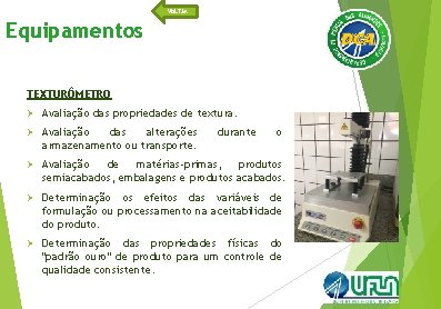 VOLTAR Equipamentos TEXTURÔMETRO Ø Avaliação das propriedades de textura. Ø Avaliação das alterações armazenamento