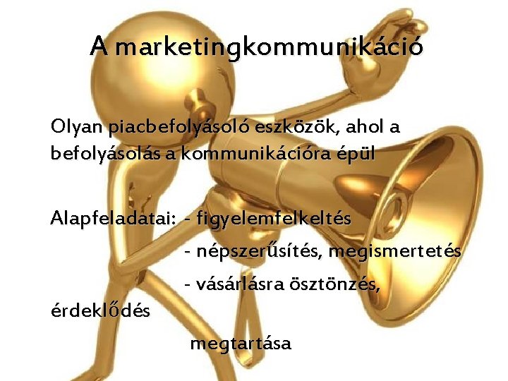 A marketingkommunikáció Olyan piacbefolyásoló eszközök, ahol a befolyásolás a kommunikációra épül Alapfeladatai: - figyelemfelkeltés