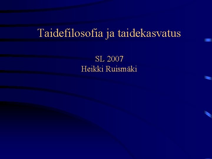 Taidefilosofia ja taidekasvatus SL 2007 Heikki Ruismäki 