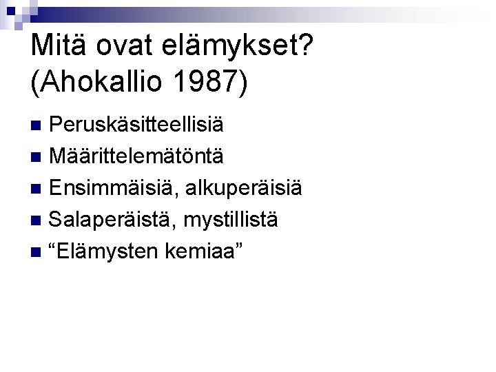 Mitä ovat elämykset? (Ahokallio 1987) Peruskäsitteellisiä n Määrittelemätöntä n Ensimmäisiä, alkuperäisiä n Salaperäistä, mystillistä