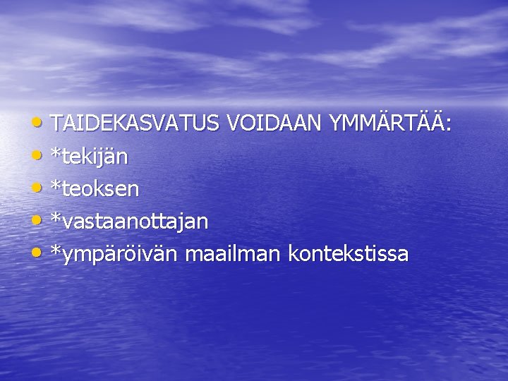  • TAIDEKASVATUS VOIDAAN YMMÄRTÄÄ: • *tekijän • *teoksen • *vastaanottajan • *ympäröivän maailman