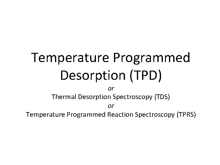 Temperature Programmed Desorption (TPD) or Thermal Desorption Spectroscopy (TDS) or Temperature Programmed Reaction Spectroscopy