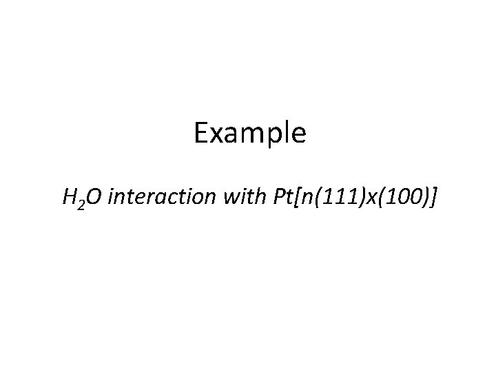 Example H 2 O interaction with Pt[n(111)x(100)] 