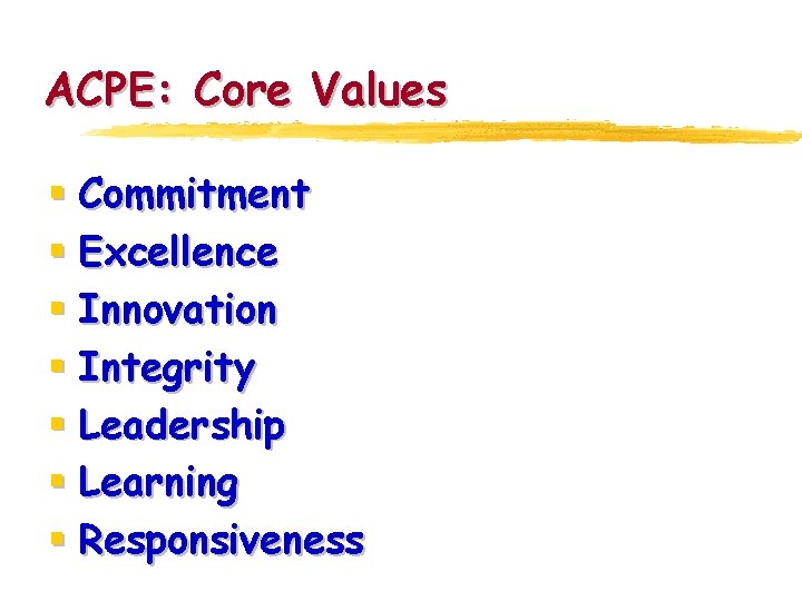 ACPE: Core Values § Commitment § Excellence § Innovation § Integrity § Leadership §