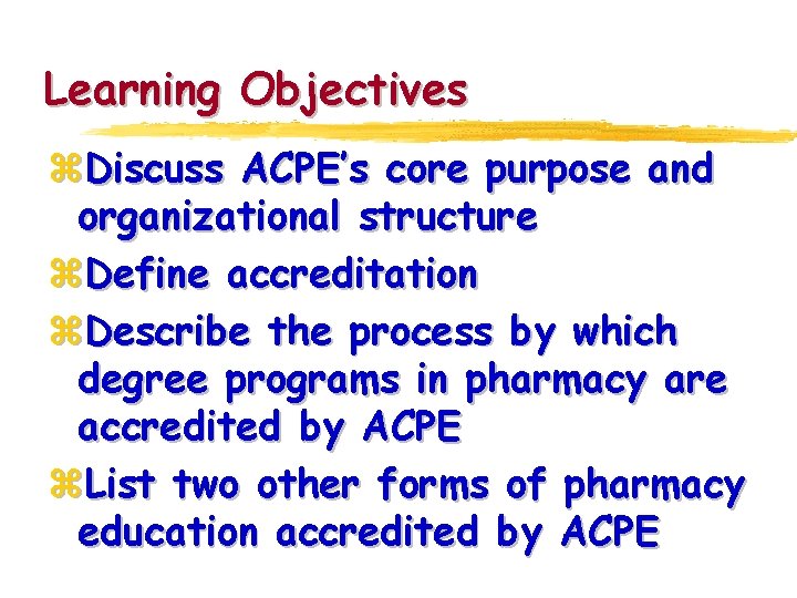 Learning Objectives z. Discuss ACPE’s core purpose and organizational structure z. Define accreditation z.