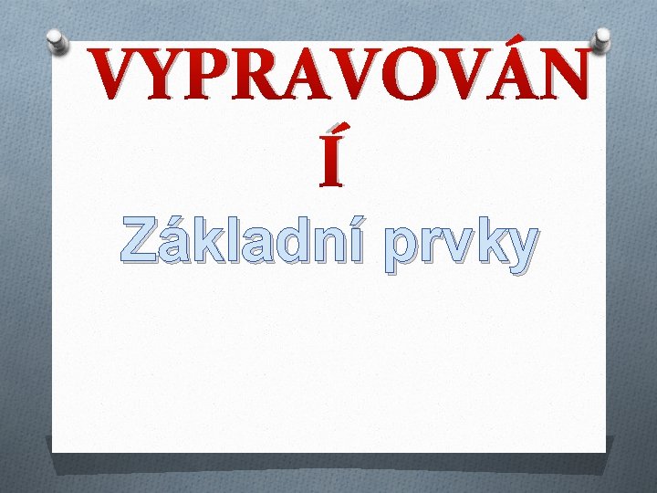 VYPRAVOVÁN Í Základní prvky VYPRAVOVÁN Í Základní prvky