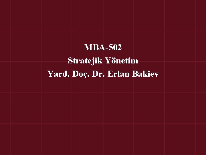 MBA-502 Stratejik Yönetim Yard. Doç. Dr. Erlan Bakiev 
