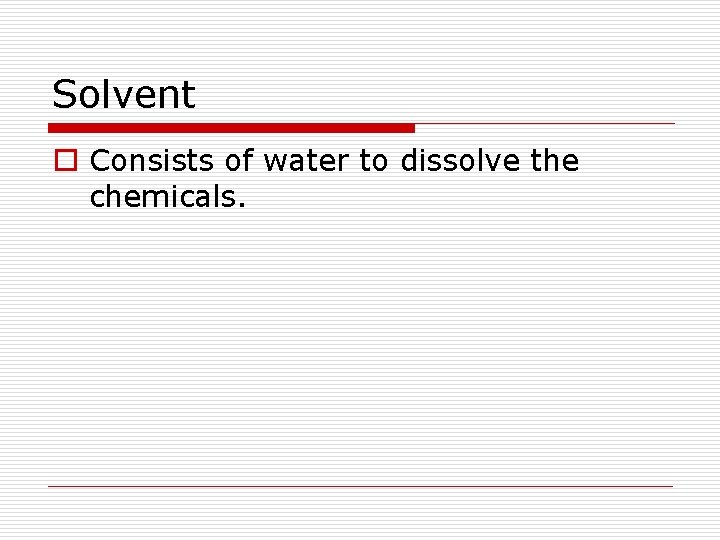 Solvent o Consists of water to dissolve the chemicals. 