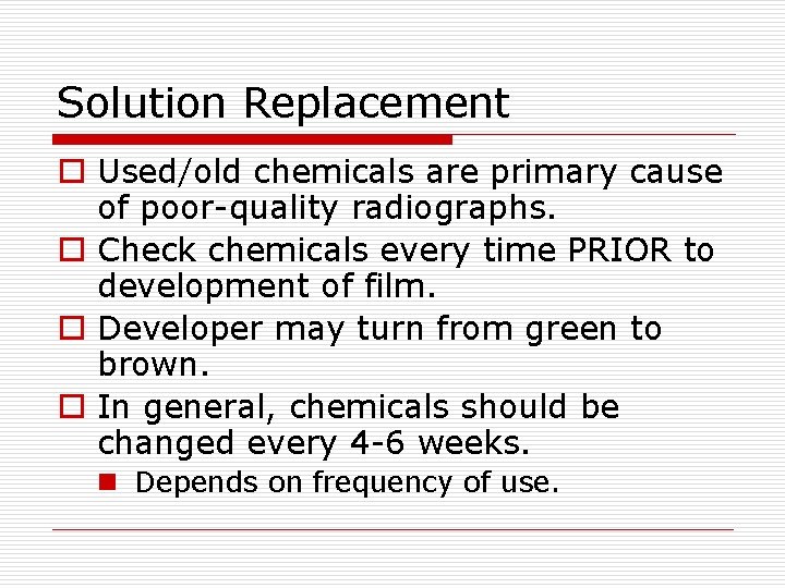 Solution Replacement o Used/old chemicals are primary cause of poor-quality radiographs. o Check chemicals