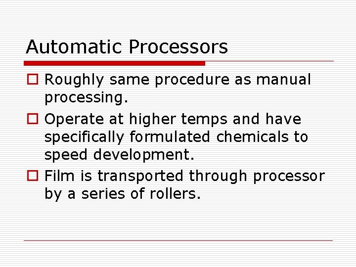 Automatic Processors o Roughly same procedure as manual processing. o Operate at higher temps