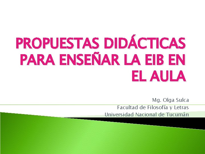 PROPUESTAS DIDÁCTICAS PARA ENSEÑAR LA EIB EN EL AULA Mg. Olga Sulca Facultad de