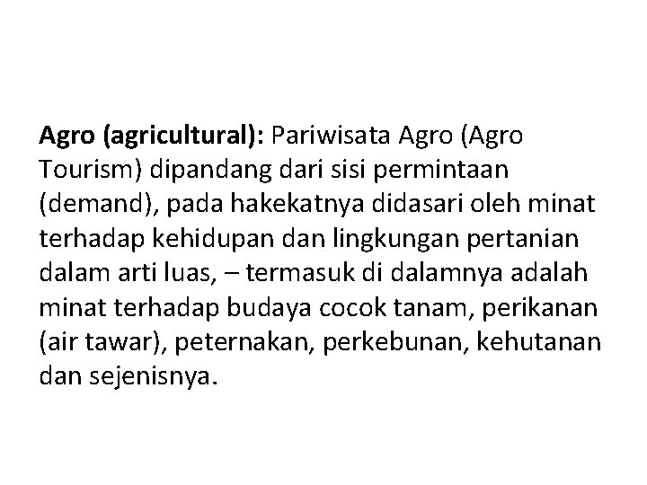 Agro (agricultural): Pariwisata Agro (Agro Tourism) dipandang dari sisi permintaan (demand), pada hakekatnya didasari