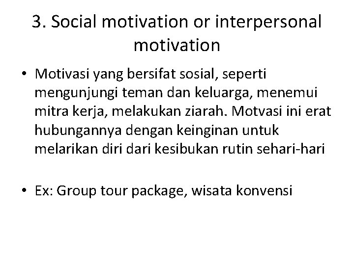 3. Social motivation or interpersonal motivation • Motivasi yang bersifat sosial, seperti mengunjungi teman
