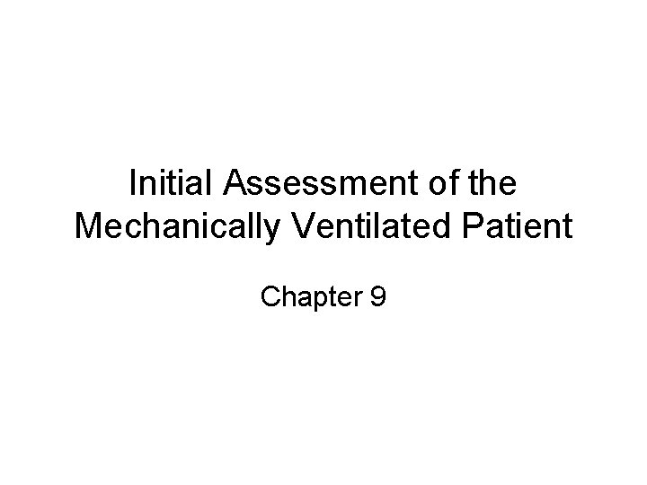 Initial Assessment of the Mechanically Ventilated Patient Chapter 9 Initial Assessment of the Mechanically Ventilated Patient Chapter 9